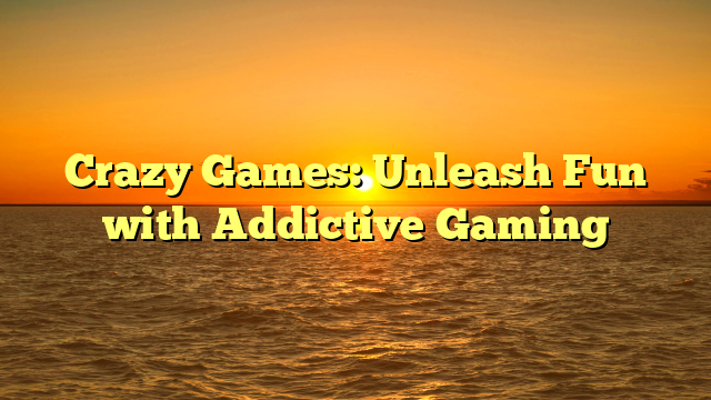 Crazy Games: Unleash Fun with Addictive Gaming